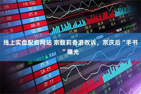 线上实盘配资网站 宗馥莉香港败诉，宗庆后“手书”曝光