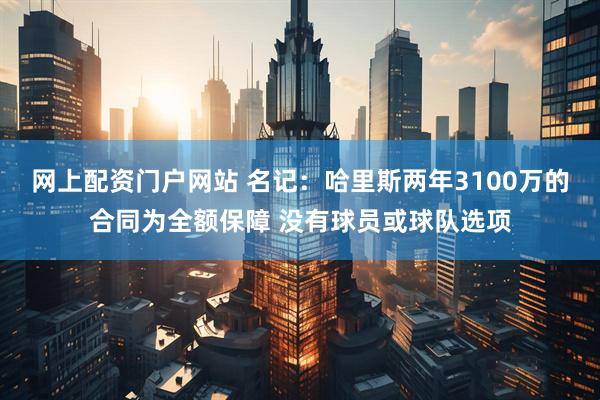 网上配资门户网站 名记：哈里斯两年3100万的合同为全额保障 没有球员或球队选项